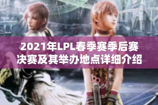 2021年LPL春季赛季后赛决赛及其举办地点详细介绍