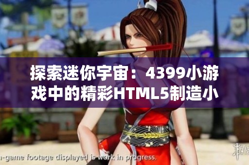 探索迷你宇宙：4399小游戏中的精彩HTML5制造小世界体验