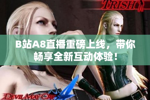 B站A8直播重磅上线，带你畅享全新互动体验！