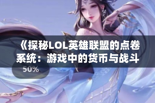 《探秘LOL英雄联盟的点卷系统：游戏中的货币与战斗力》