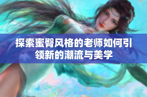 探索蜜臀风格的老师如何引领新的潮流与美学