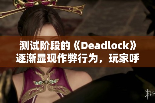 测试阶段的《Deadlock》逐渐显现作弊行为，玩家呼吁加强监管