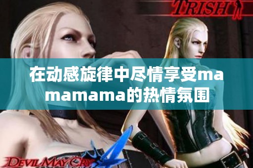 在动感旋律中尽情享受mamamama的热情氛围