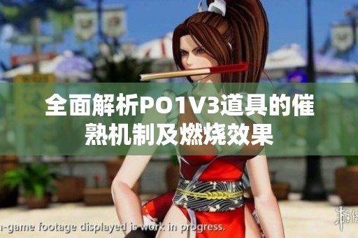 全面解析PO1V3道具的催熟机制及燃烧效果