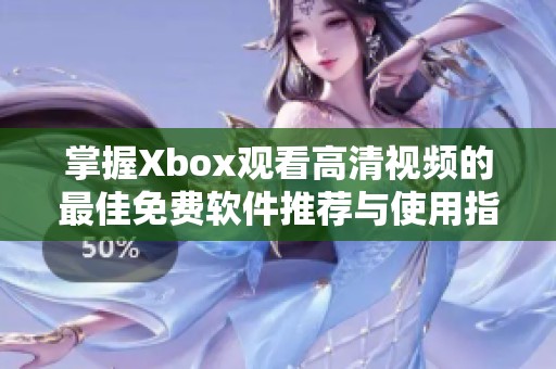 掌握Xbox观看高清视频的最佳免费软件推荐与使用指南