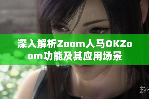 深入解析Zoom人马OKZoom功能及其应用场景