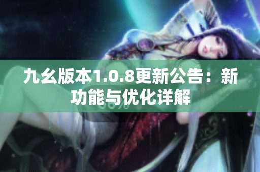 九幺版本1.0.8更新公告：新功能与优化详解