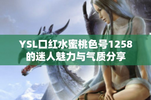 YSL口红水蜜桃色号1258的迷人魅力与气质分享