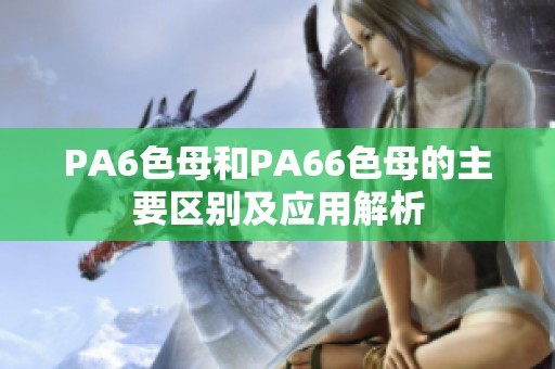 PA6色母和PA66色母的主要区别及应用解析