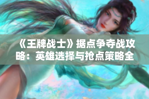 《王牌战士》据点争夺战攻略：英雄选择与抢点策略全解析