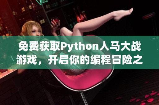 免费获取Python人马大战游戏，开启你的编程冒险之旅