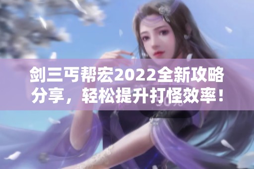 剑三丐帮宏2022全新攻略分享，轻松提升打怪效率！