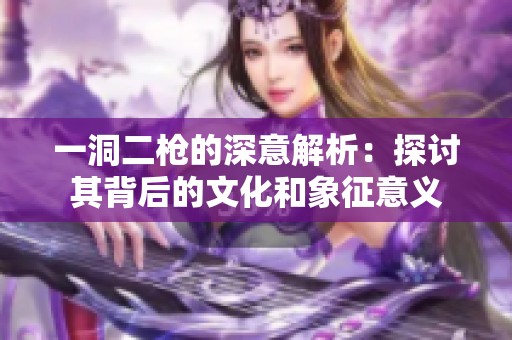 一洞二枪的深意解析：探讨其背后的文化和象征意义