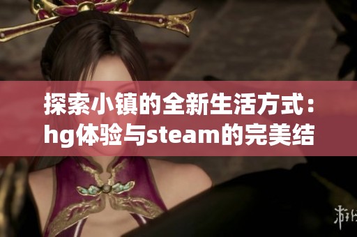 探索小镇的全新生活方式：hg体验与steam的完美结合