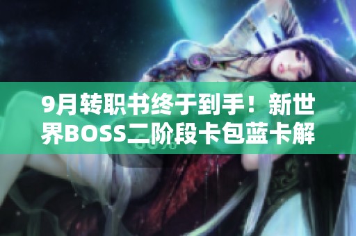 9月转职书终于到手！新世界BOSS二阶段卡包蓝卡解析