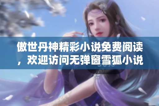 傲世丹神精彩小说免费阅读，欢迎访问无弹窗雪狐小说网！