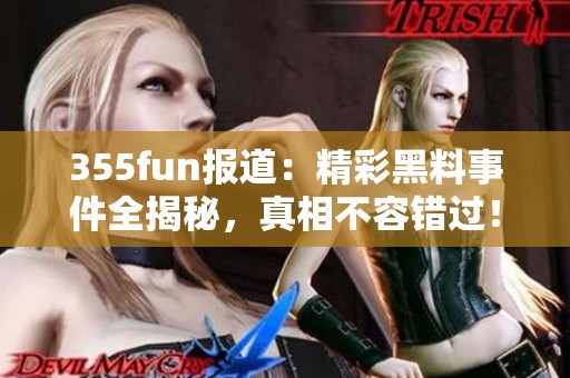 355fun报道：精彩黑料事件全揭秘，真相不容错过！