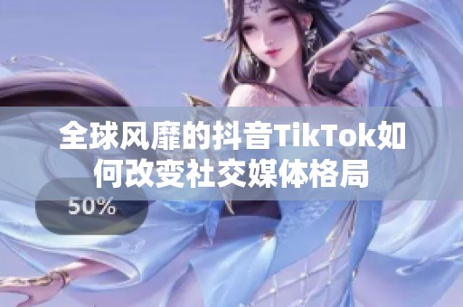 全球风靡的抖音TikTok如何改变社交媒体格局