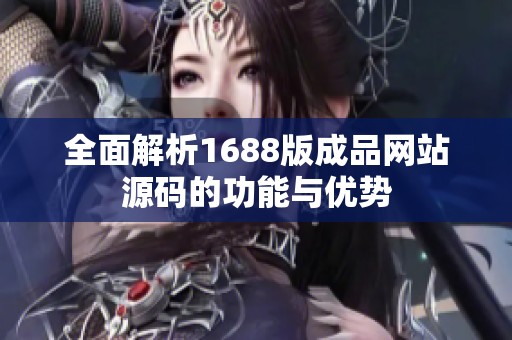 全面解析1688版成品网站源码的功能与优势