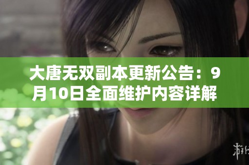 大唐无双副本更新公告：9月10日全面维护内容详解