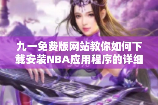 九一免费版网站教你如何下载安装NBA应用程序的详细步骤