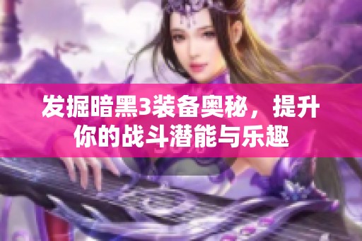 发掘暗黑3装备奥秘，提升你的战斗潜能与乐趣