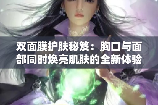 双面膜护肤秘笈：胸口与面部同时焕亮肌肤的全新体验