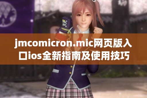 jmcomicron.mic网页版入口ios全新指南及使用技巧分享