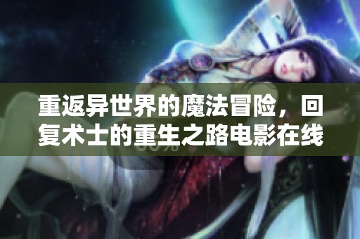 重返异世界的魔法冒险，回复术士的重生之路电影在线观看