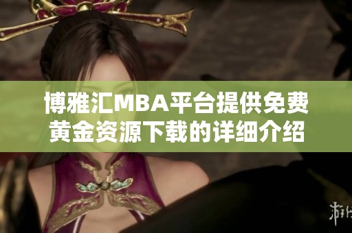 博雅汇MBA平台提供免费黄金资源下载的详细介绍