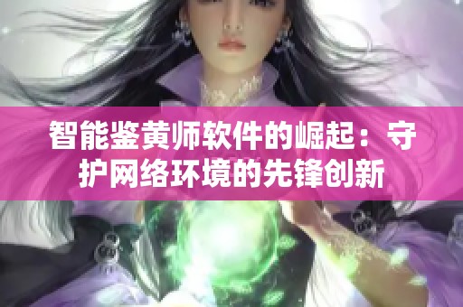 智能鉴黄师软件的崛起：守护网络环境的先锋创新