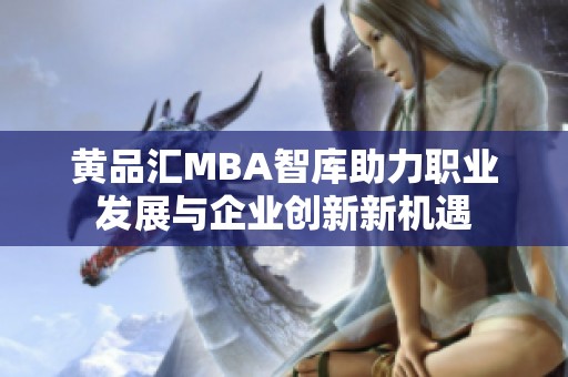 黄品汇MBA智库助力职业发展与企业创新新机遇