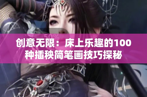 创意无限：床上乐趣的100种插秧简笔画技巧探秘