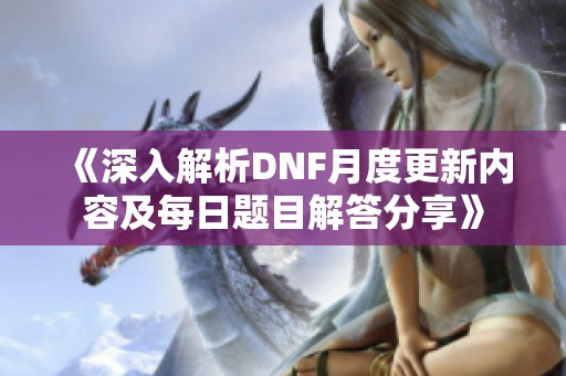 《深入解析DNF月度更新内容及每日题目解答分享》