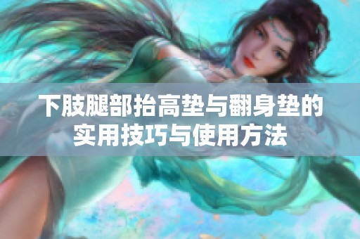 下肢腿部抬高垫与翻身垫的实用技巧与使用方法