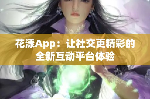 花漾App：让社交更精彩的全新互动平台体验