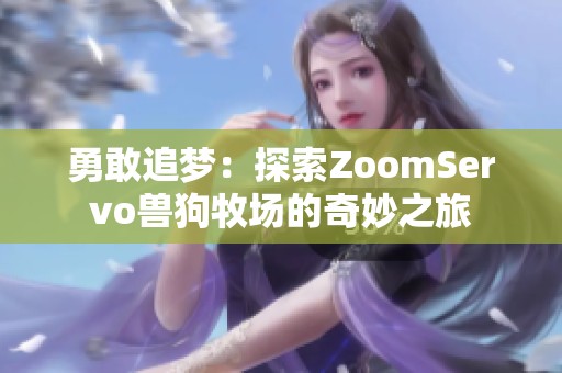 勇敢追梦：探索ZoomServo兽狗牧场的奇妙之旅