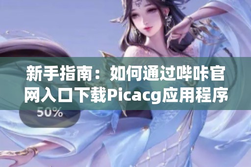 新手指南：如何通过哔咔官网入口下载Picacg应用程序