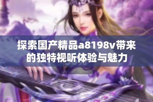 探索国产精品a8198v带来的独特视听体验与魅力