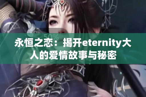 永恒之恋：揭开eternity大人的爱情故事与秘密