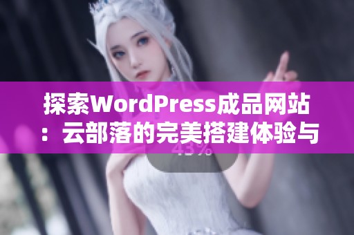 探索WordPress成品网站：云部落的完美搭建体验与优势解析