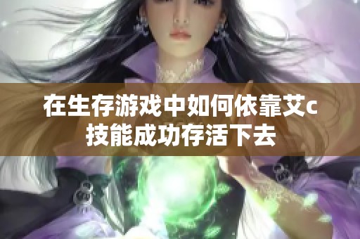 在生存游戏中如何依靠艾c技能成功存活下去