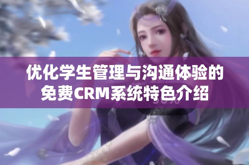 优化学生管理与沟通体验的免费CRM系统特色介绍