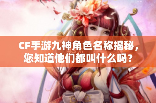 CF手游九神角色名称揭秘，您知道他们都叫什么吗？