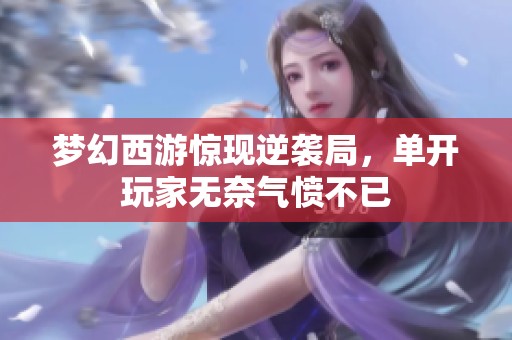 梦幻西游惊现逆袭局，单开玩家无奈气愤不已