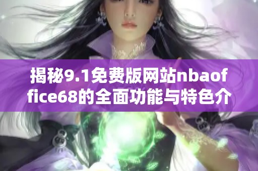 揭秘9.1免费版网站nbaoffice68的全面功能与特色介绍