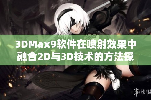 3DMax9软件在喷射效果中融合2D与3D技术的方法探讨