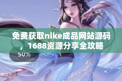 免费获取nike成品网站源码，1688资源分享全攻略