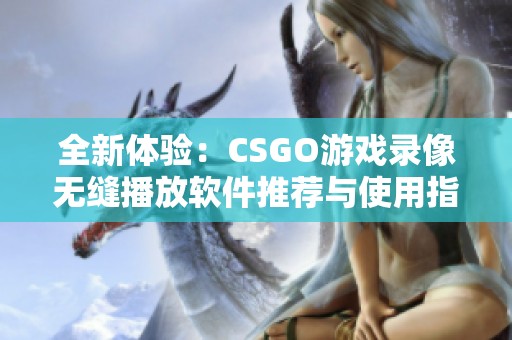 全新体验：CSGO游戏录像无缝播放软件推荐与使用指南