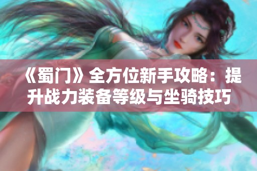 《蜀门》全方位新手攻略：提升战力装备等级与坐骑技巧详解